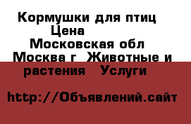 Кормушки для птиц › Цена ­ 4 000 - Московская обл., Москва г. Животные и растения » Услуги   